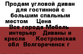 Продам угловой диван для гостинной с большим спальным местом  › Цена ­ 25 000 - Все города Мебель, интерьер » Диваны и кресла   . Костромская обл.,Волгореченск г.